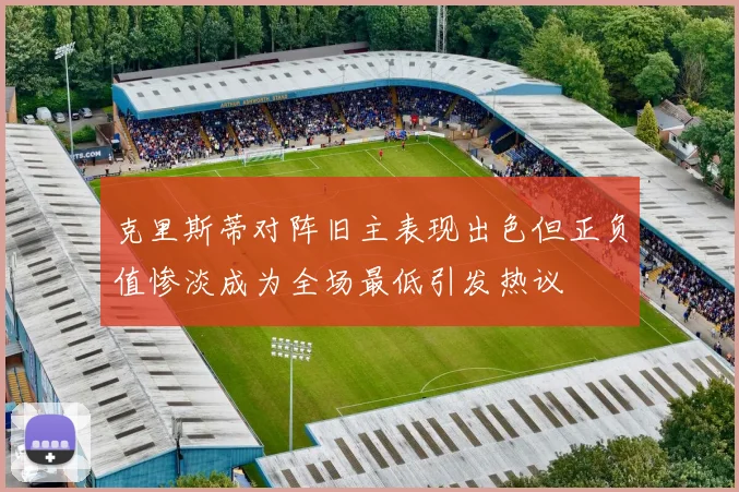 克里斯蒂对阵旧主表现出色但正负值惨淡成为全场最低引发热议