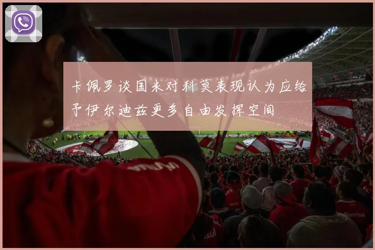 卡佩罗谈国米对科莫表现认为应给予伊尔迪兹更多自由发挥空间