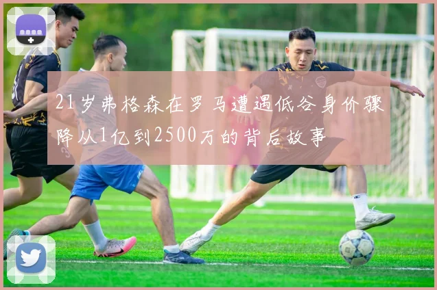 21岁弗格森在罗马遭遇低谷身价骤降从1亿到2500万的背后故事