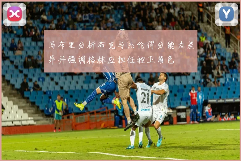 马布里分析布克与杰伦得分能力差异并强调格林应担任控卫角色
