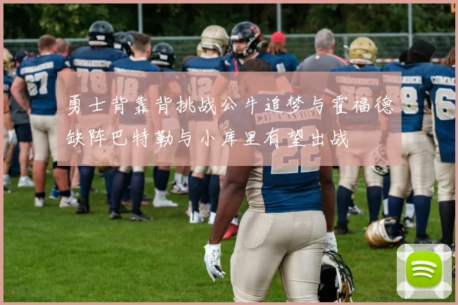 勇士背靠背挑战公牛追梦与霍福德缺阵巴特勒与小库里有望出战