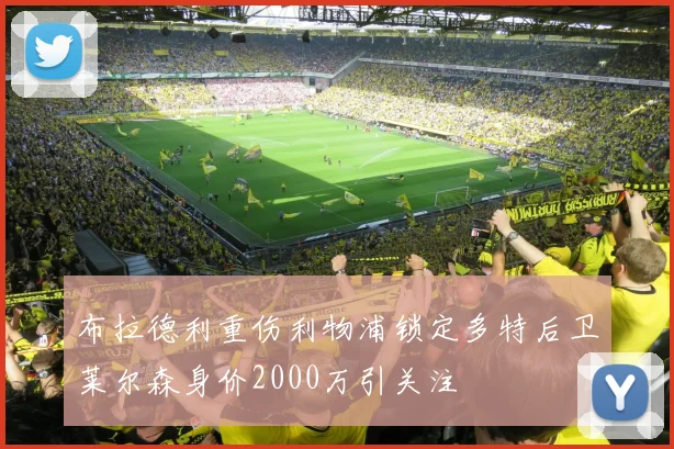 布拉德利重伤利物浦锁定多特后卫莱尔森身价2000万引关注