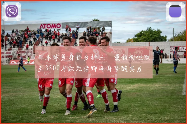日本球员身价分析三笘薰领衔但跌至3500万欧元佐野海舟紧随其后