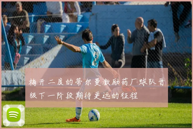 梅开二度的蒂尔曼激励药厂球队晋级下一阶段期待更远的征程