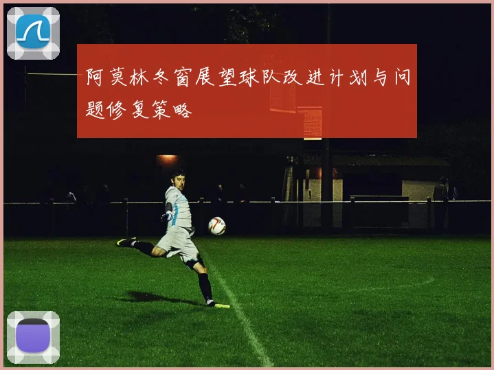 阿莫林冬窗展望球队改进计划与问题修复策略