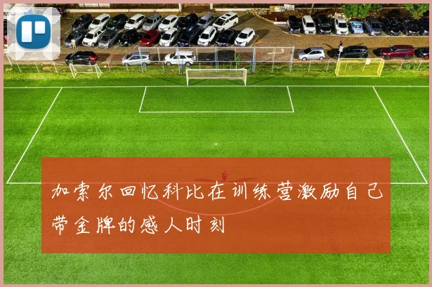 加索尔回忆科比在训练营激励自己带金牌的感人时刻