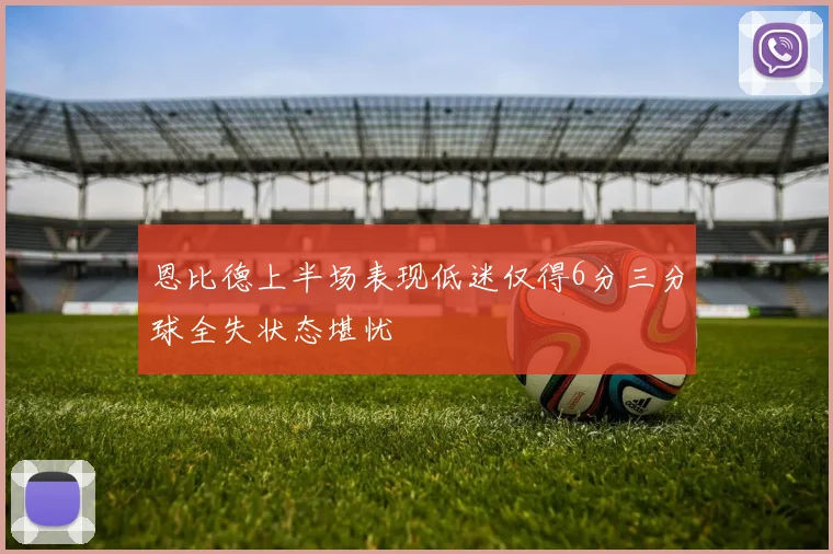 恩比德上半场表现低迷仅得6分三分球全失状态堪忧