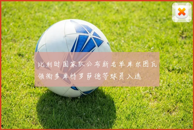 比利时国家队公布新名单库尔图瓦领衔多库特罗萨德等球员入选