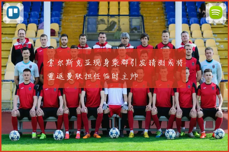 索尔斯克亚现身柴郡引发猜测或将重返曼联担任临时主帅