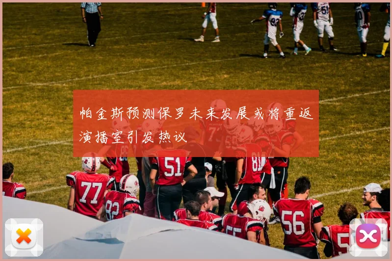 帕金斯预测保罗未来发展或将重返演播室引发热议