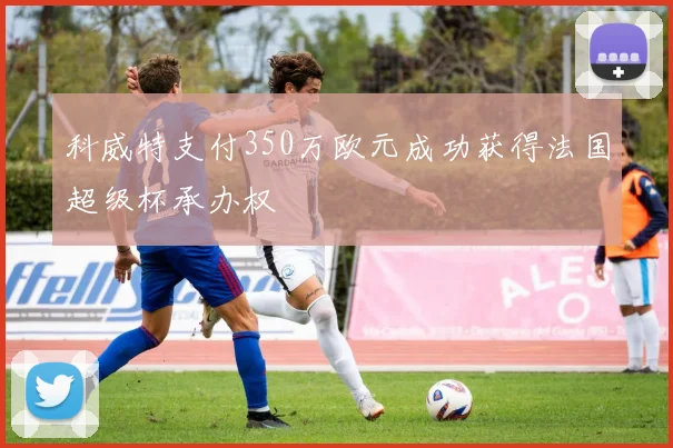 科威特支付350万欧元成功获得法国超级杯承办权