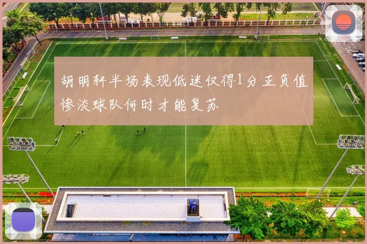 胡明轩半场表现低迷仅得1分正负值惨淡球队何时才能复苏