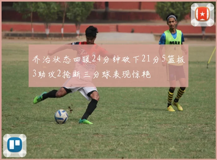 乔治状态回暖24分钟砍下21分5篮板3助攻2抢断三分球表现惊艳
