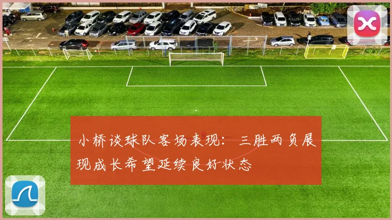 小桥谈球队客场表现：三胜两负展现成长希望延续良好状态